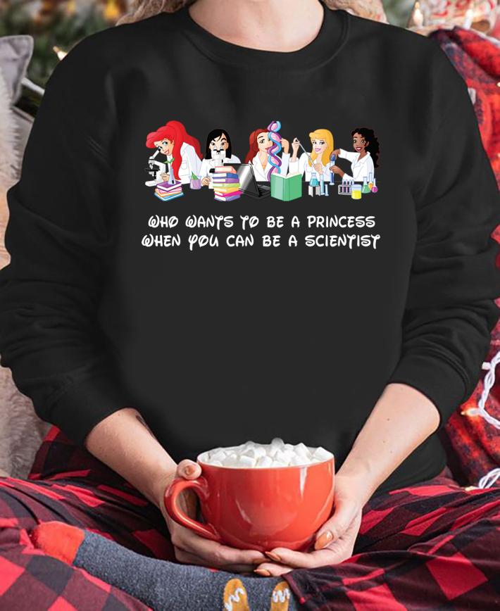 Disney Princess Who Wants To Be A Princess When You Can Be A Scientist t-shirt sweatshirt
