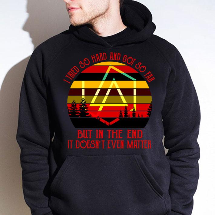 I Tried So Hard And Got So Far But In The End It Doesn't Even Matter Vintage t-shirt hoodie