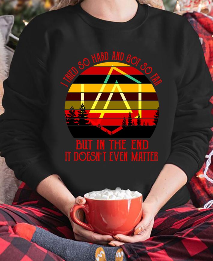 I Tried So Hard And Got So Far But In The End It Doesn't Even Matter Vintage t-shirt sweatshirt