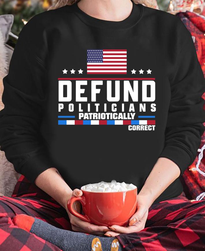 Defund Politicians Patridrically Correct American t-shirt sweatshirt
