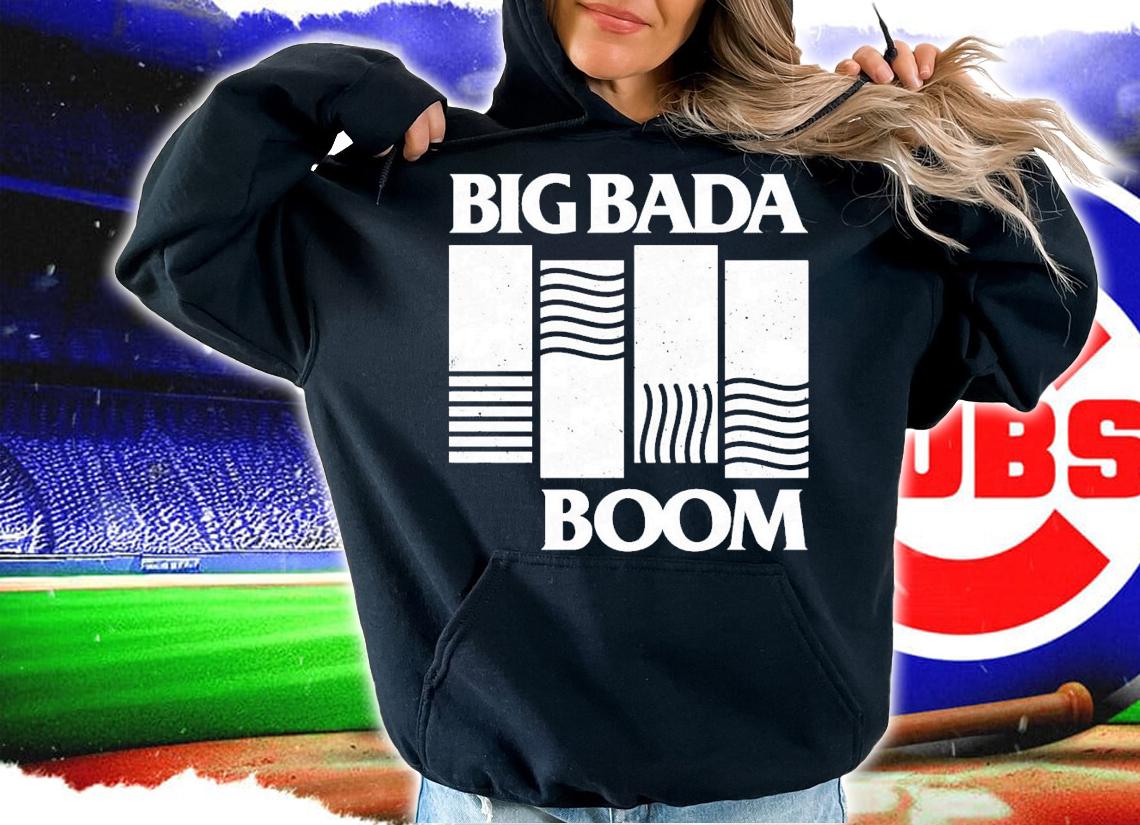 Big bada boom shirt t-shirt hoodie