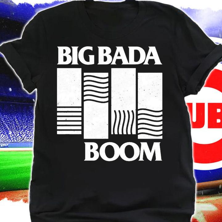 Big bada boom shirt t-shirt shirt