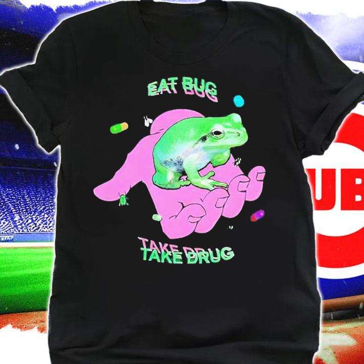 Eat bug take drug shirt t-shirt shirt