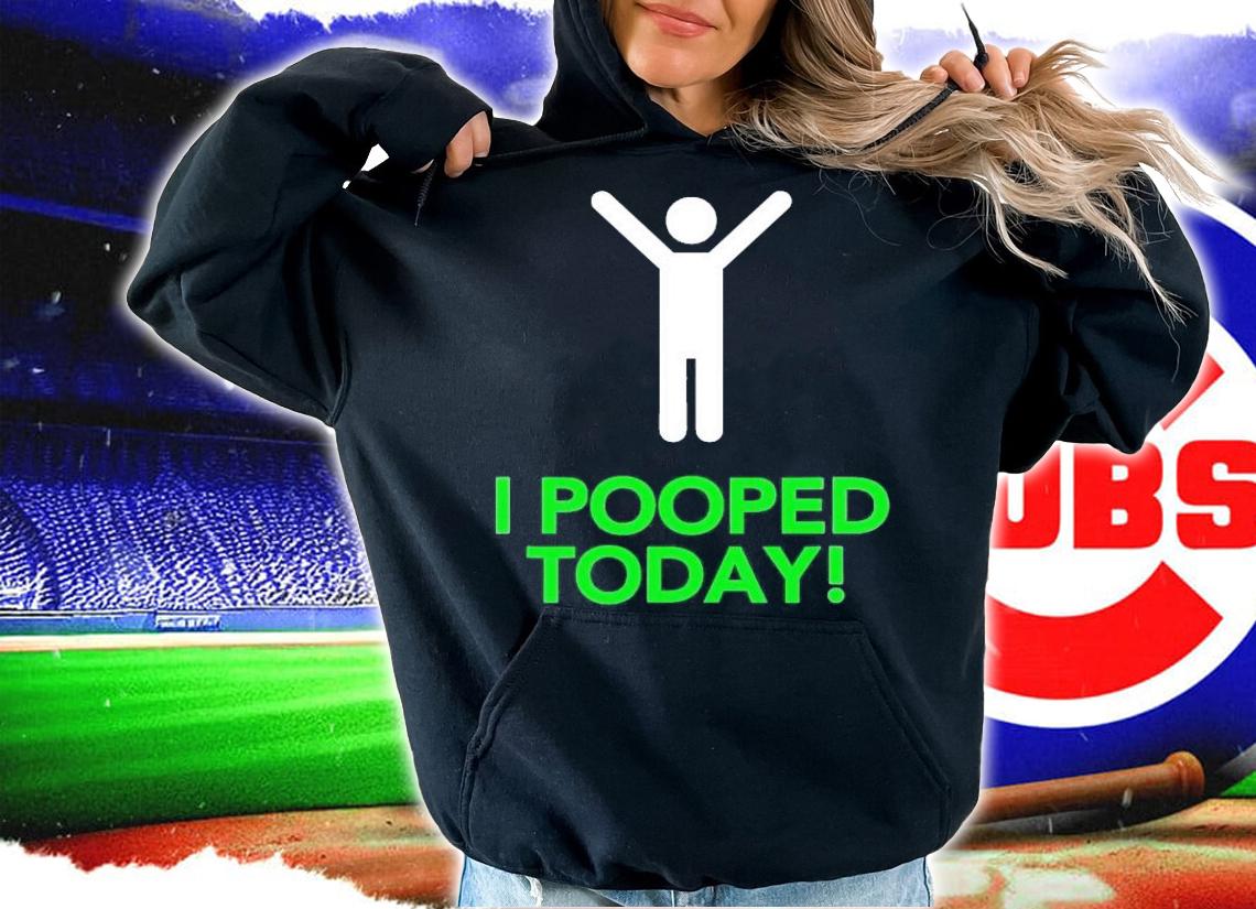 I pooped today shirt t-shirt hoodie