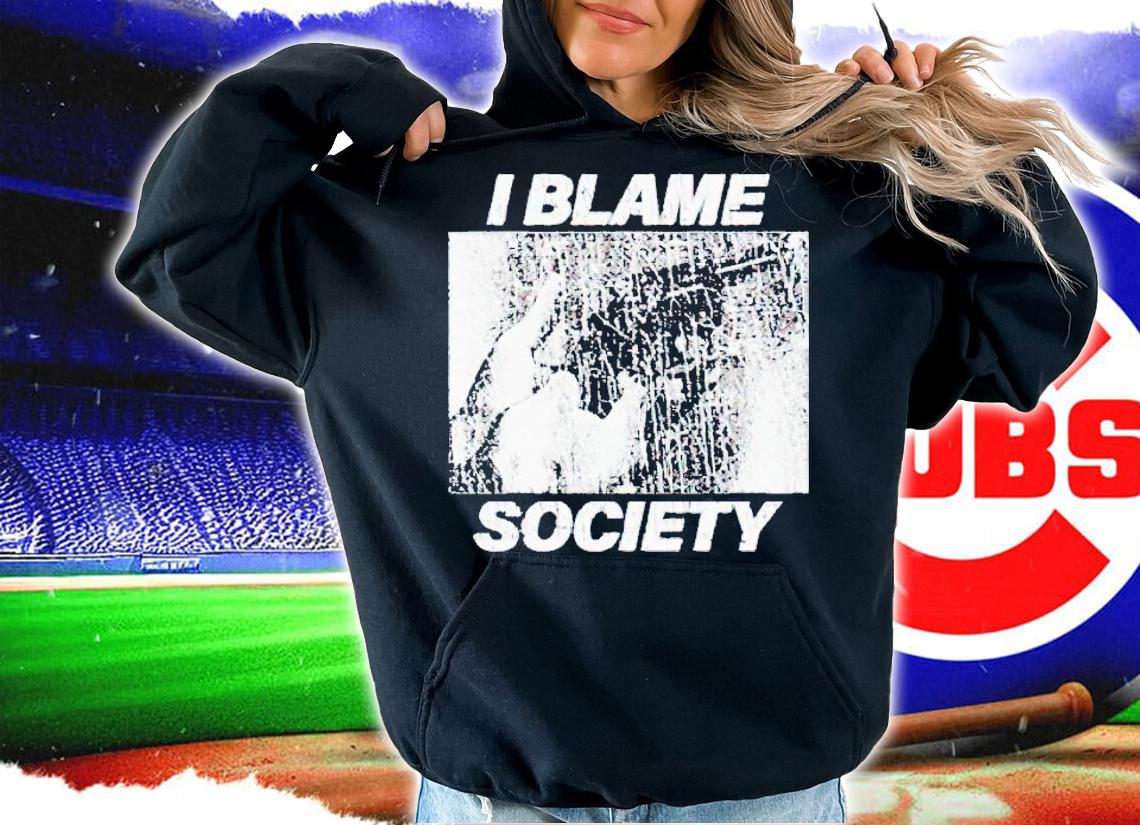 I blame society shirt t-shirt hoodie