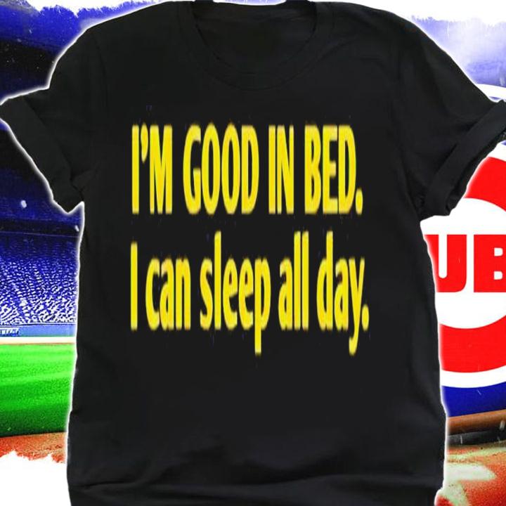 I'm good in bed i can sleep all day shirt t-shirt shirt