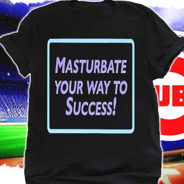 Masturbate your way to success shirt t-shirt shirt
