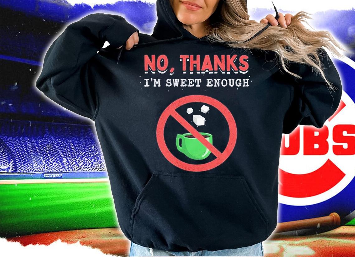 No thanks I'm sweet enoug shirt t-shirt hoodie