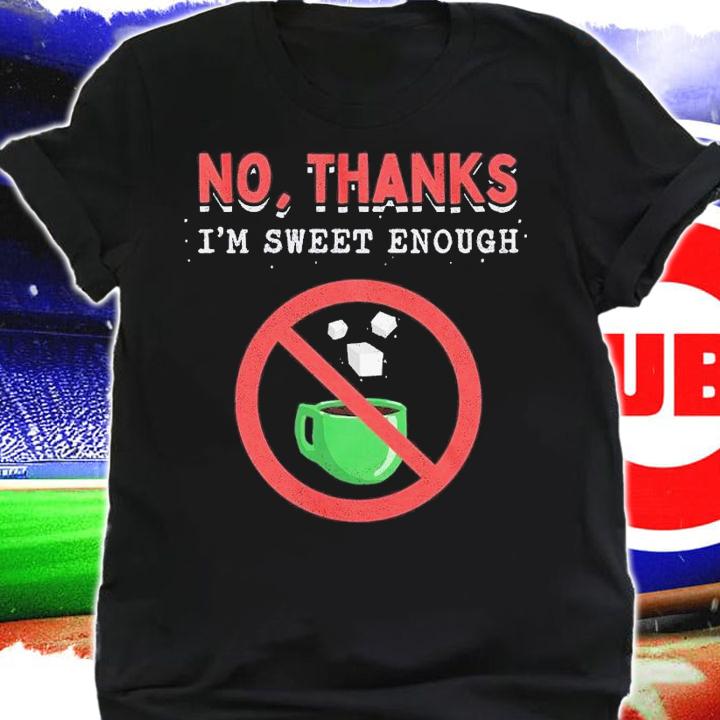 No thanks I'm sweet enoug shirt t-shirt shirt
