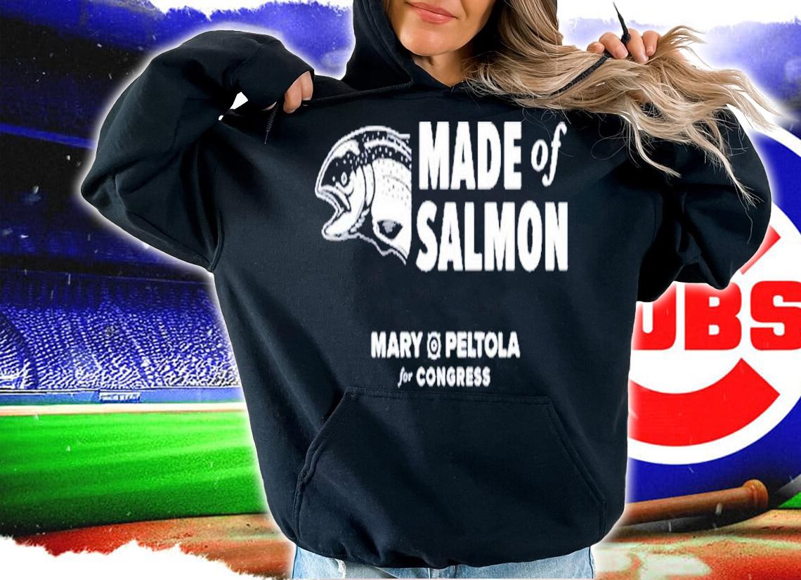 Made Of Salmon Mary Peltola For Congress Paid For Mary Peltola For Alaska Shirt t-shirt hoodie
