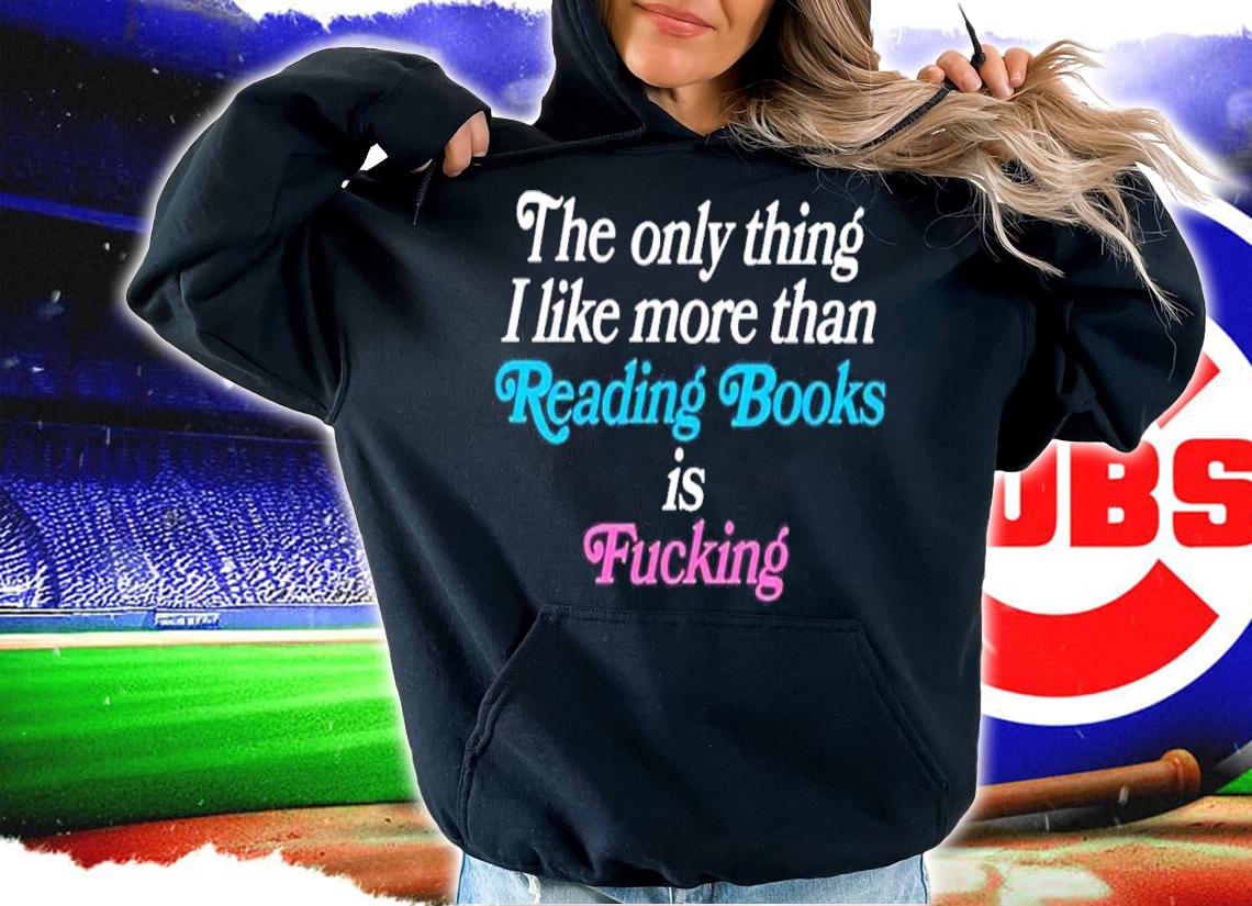 The only thing I like more than reading books is fucking shirt t-shirt
