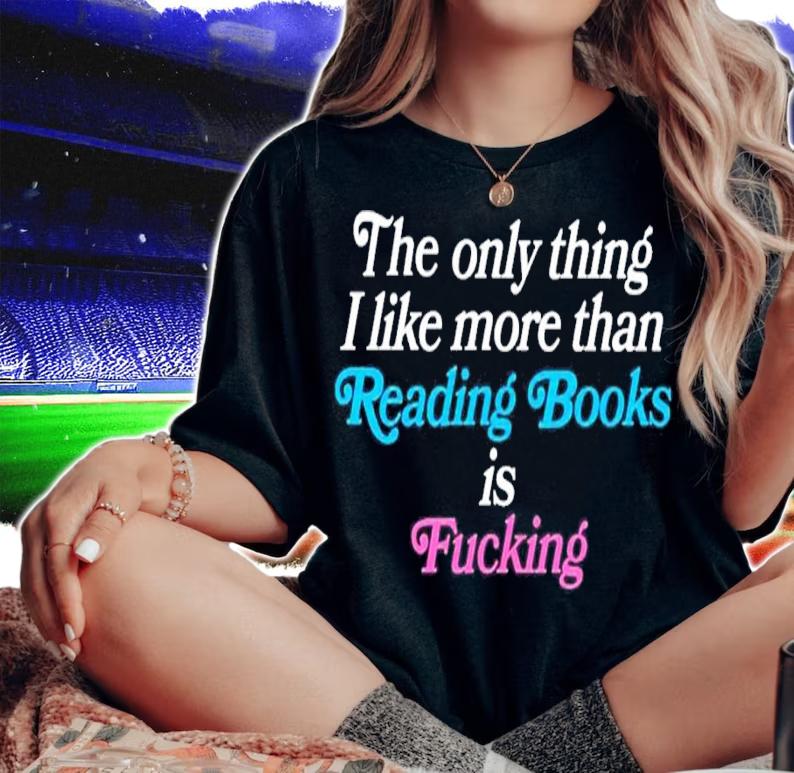 The only thing I like more than reading books is fucking shirt t-shirt