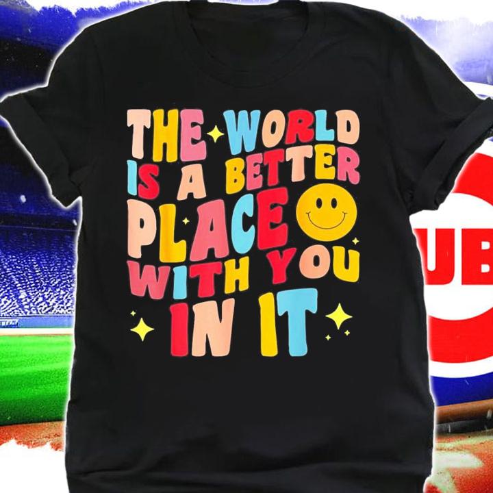 The World Is A Better Place With You In It Positive Motivate T-Shirt t-shirt