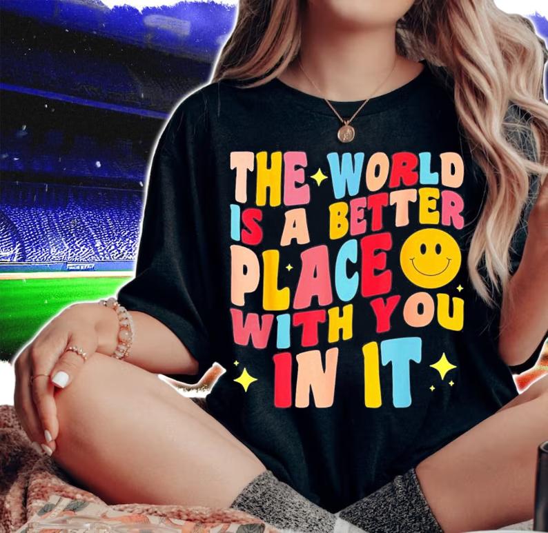 The World Is A Better Place With You In It Positive Motivate T-Shirt t-shirt