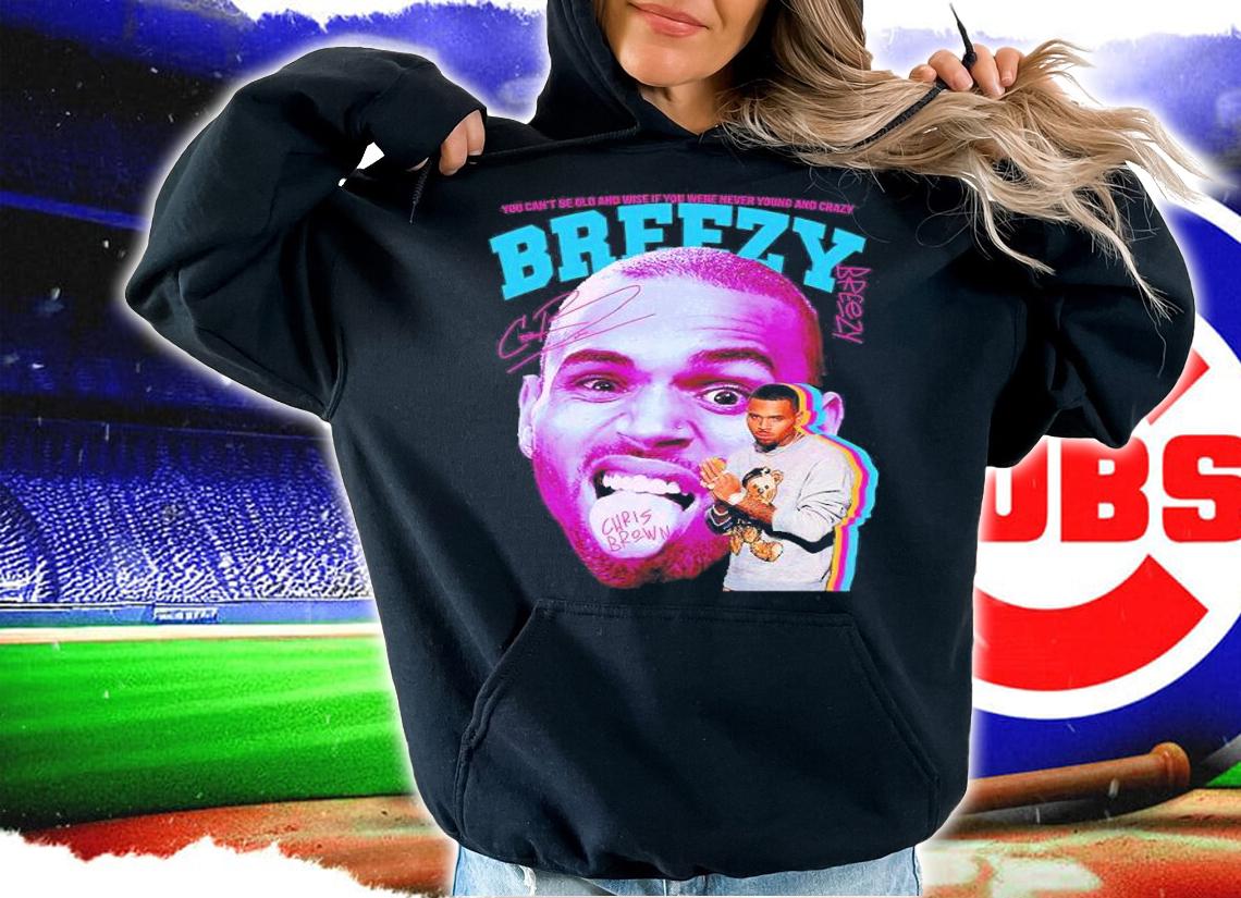 You can't be old and wise if you were never young and crazy Breezy Chris Brown signature shirt t-shirt