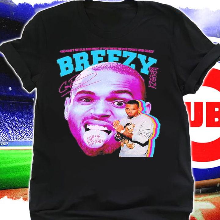 You can't be old and wise if you were never young and crazy Breezy Chris Brown signature shirt t-shirt