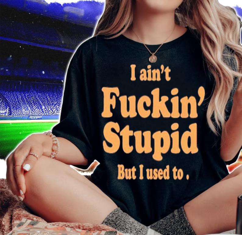 I Ain't Fuckin Stupid But I Used To T-Shirt t-shirt woman shirt