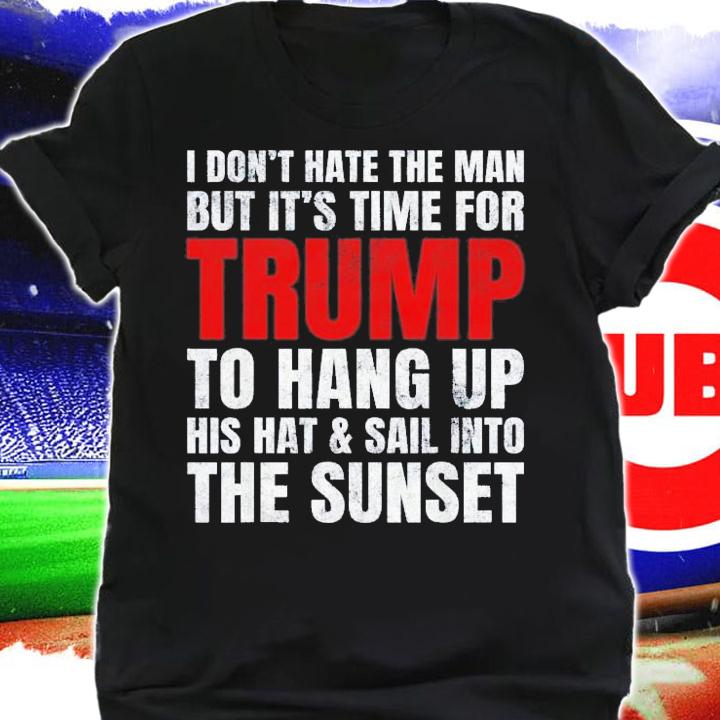 I Don't Hate The Man But It's Time For Trump To Hang Up T-Shirt t-shirt shirt