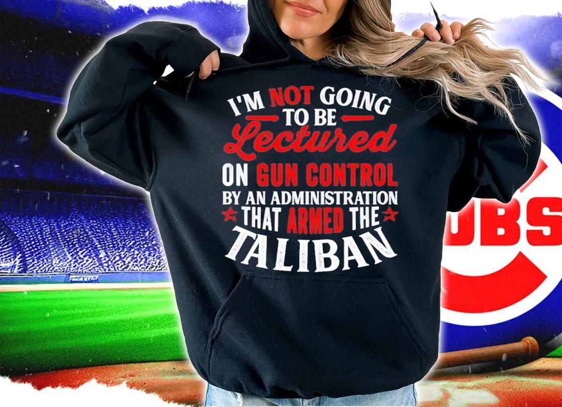 I'm Not Going To Be Lectured On Gun Control By An Administration T-Shirt t-shirt hoodie