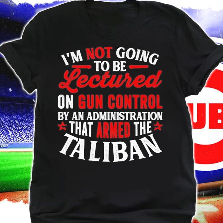 I'm Not Going To Be Lectured On Gun Control By An Administration T-Shirt t-shirt shirt