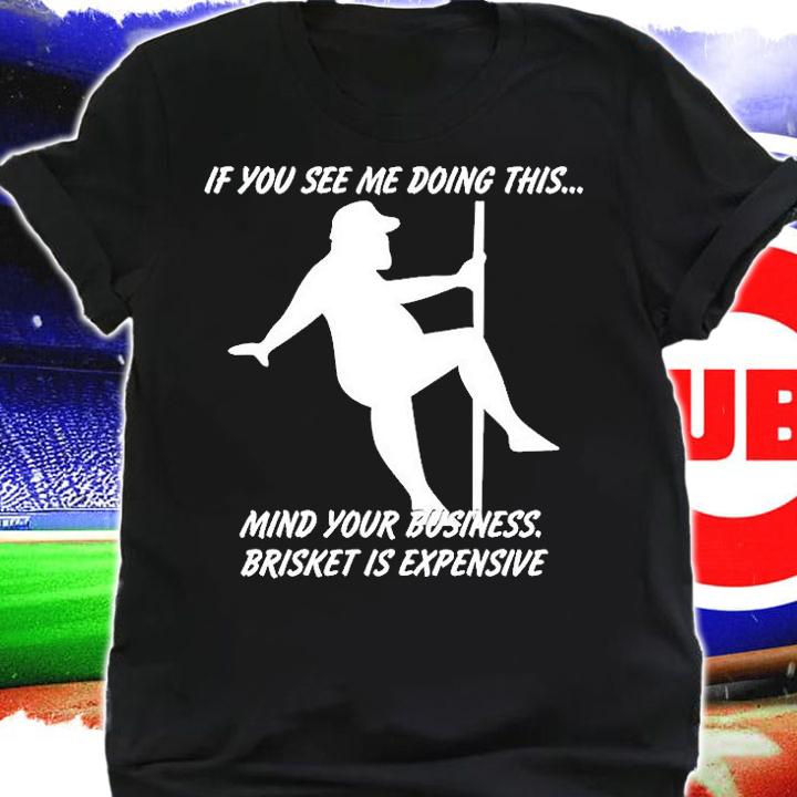 If You See Me Doing This Mind Your Business Brisket Is Expensive T-Shirt t-shirt
