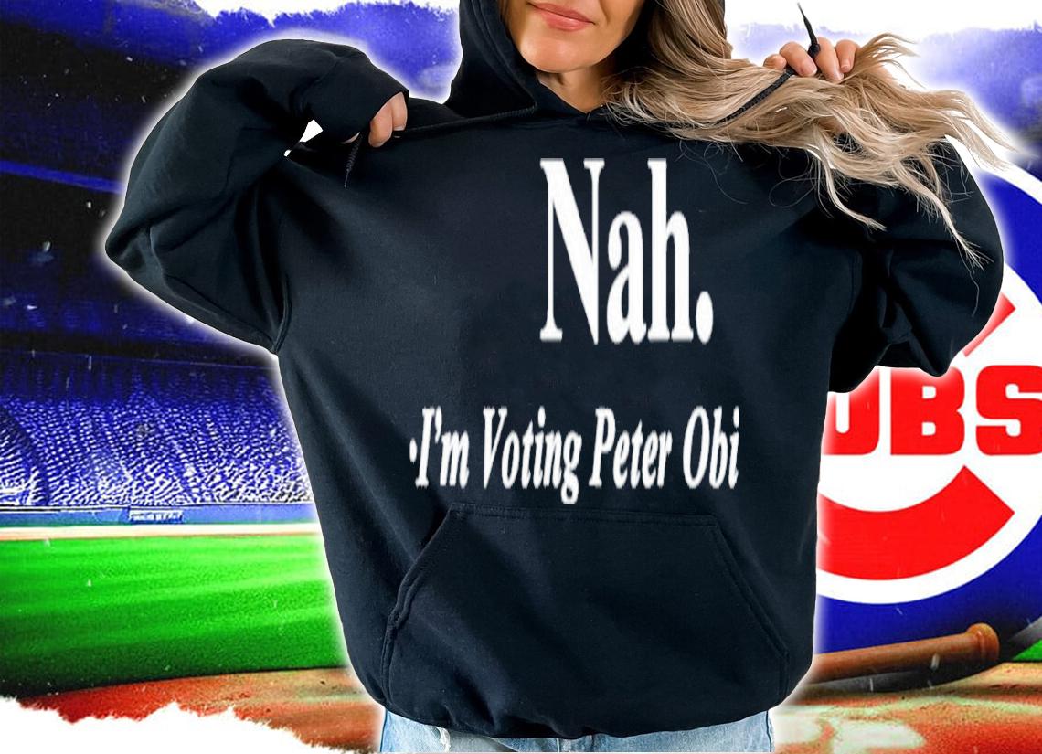 Nah I'm Voting Peter Obi Shirt t-shirt hoodie