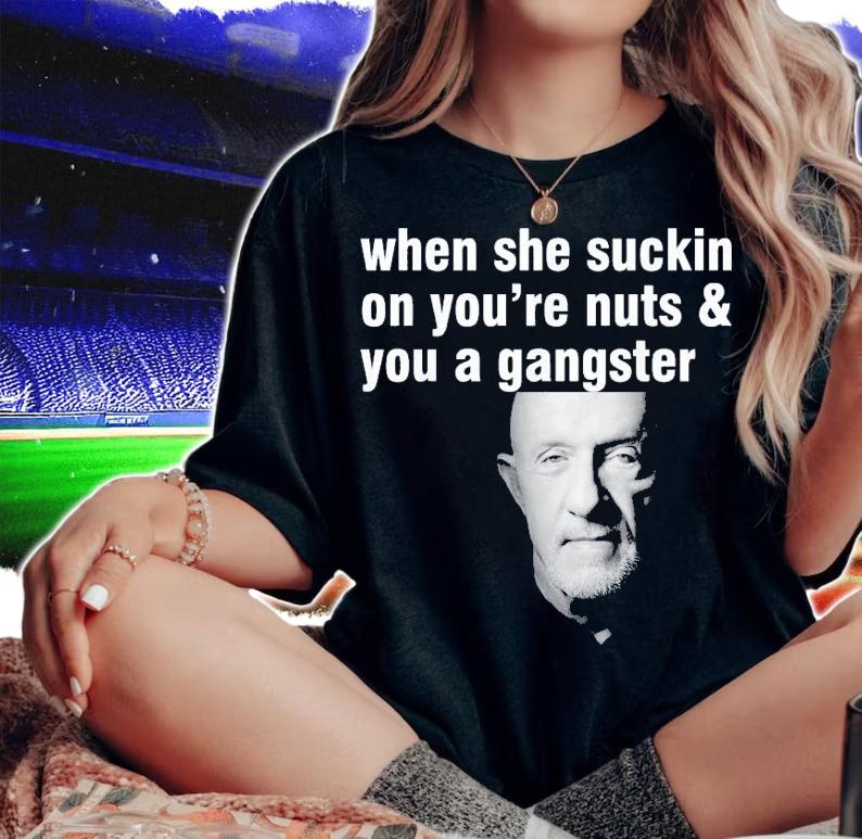 When She Suckin On You're Nuts And You A Gangster T-Shirt t-shirt woman shirt