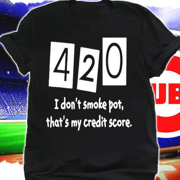 420 I Dont Smoke Pot Thats My Credit Score T-Shirt t-shirt shirt
