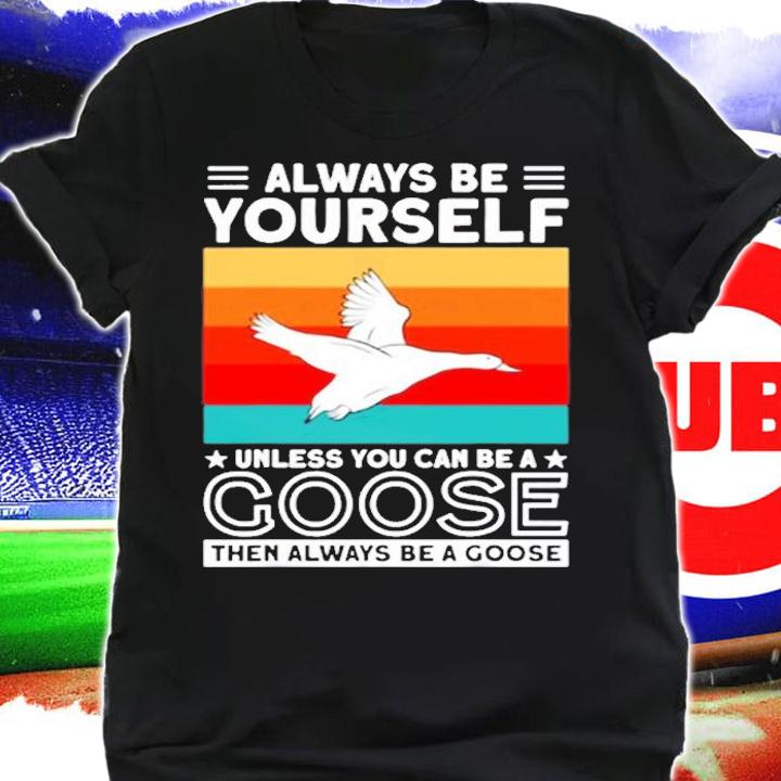 Always Be Yourself Unless You Can Be A Goose Lovers Goose T-Shirt t-shirt shirt