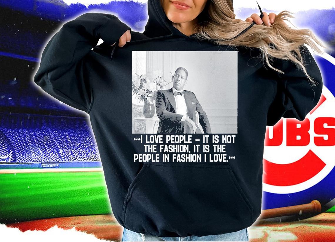 Andre Leon Talley I Loe People It Is Not The Fashion It Is The People In Fashion I Love T-Shirt t-shirt hoodie