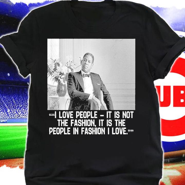 Andre Leon Talley I Loe People It Is Not The Fashion It Is The People In Fashion I Love T-Shirt t-shirt shirt