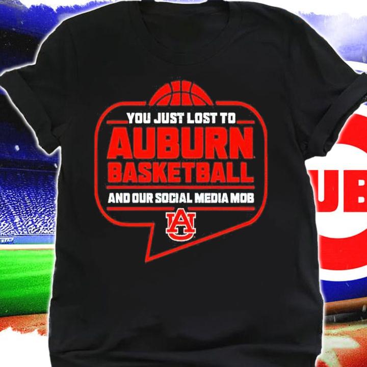 Auburn Tigers You Just Lost To Auburn Basketball You Our Social Media Mob Shirt t-shirt shirt