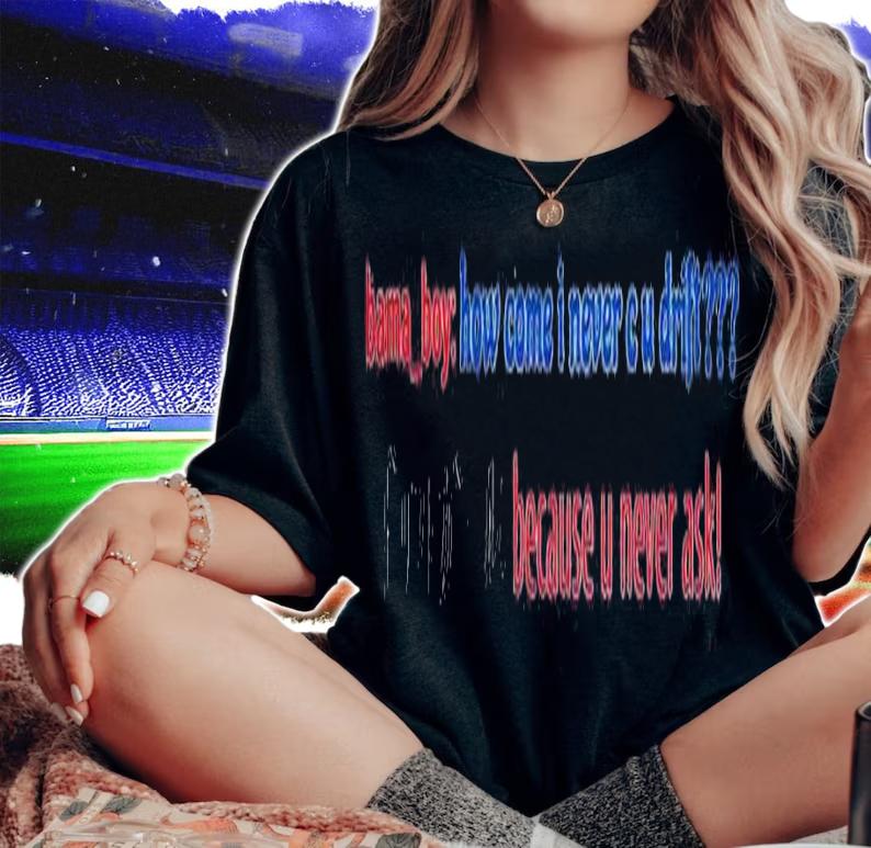Bama boy how come I never c u drift shirt t-shirt woman shirt
