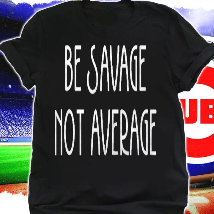 Be Savage Not Average Motivational Uplifting Quote shirt t-shirt