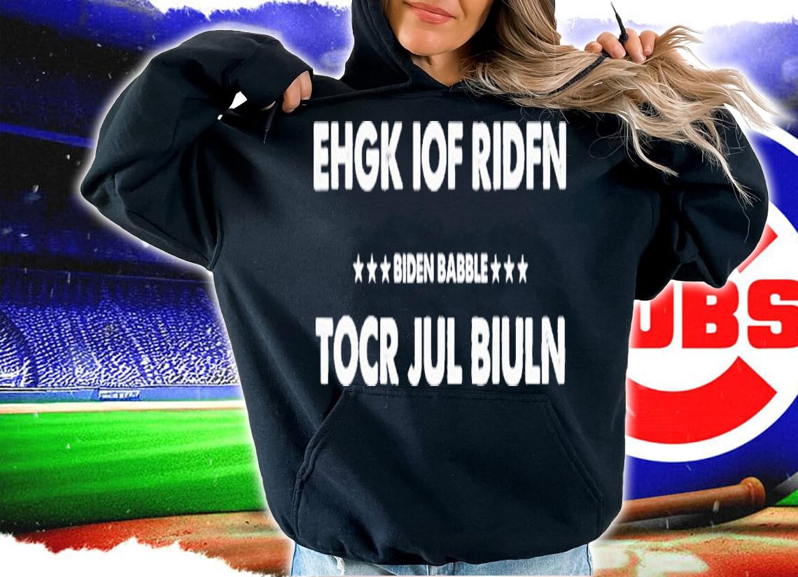 Biden Babble Ehgk Iof Ridfn Tocr Jul Biuln Babble Shirt t-shirt hoodie