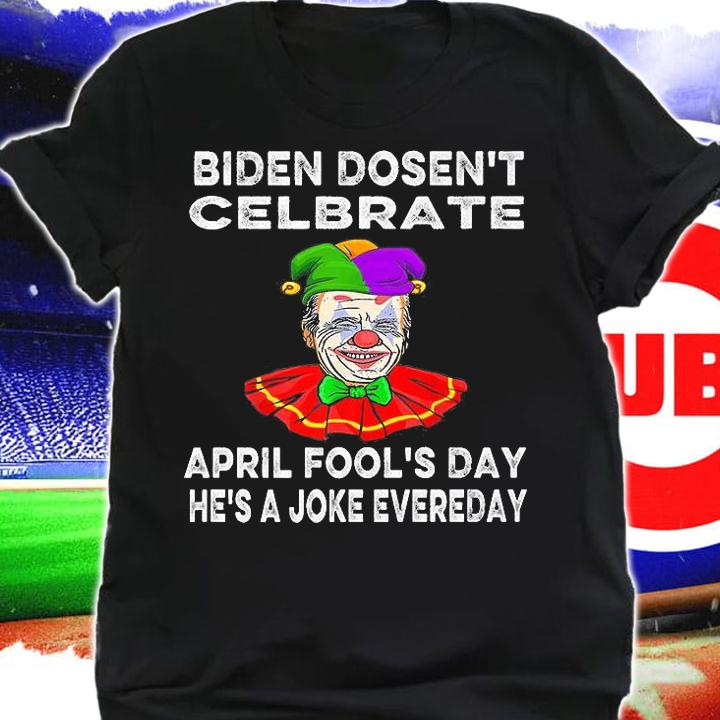 Biden Dosen't Celbrate April Fool's Day He's A Joke Evereday Biden T-Shirt t-shirt shirt