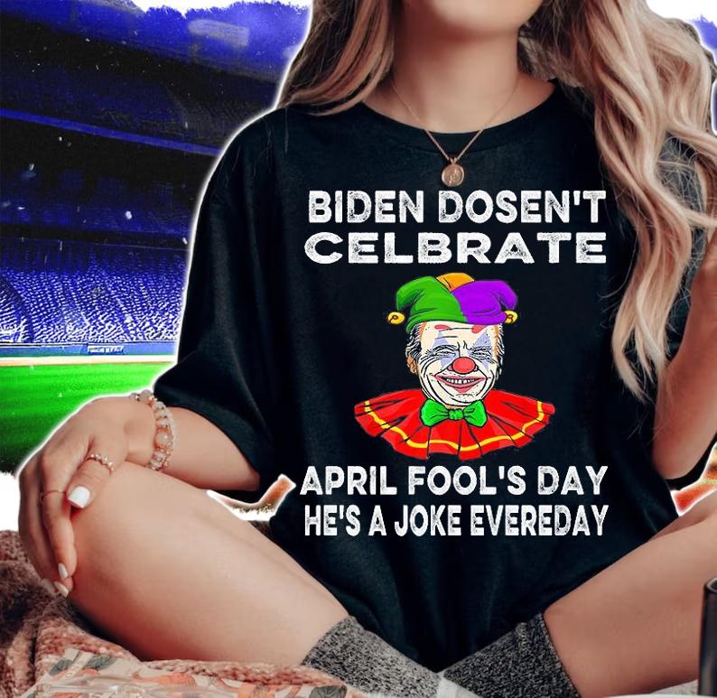 Biden Dosen't Celbrate April Fool's Day He's A Joke Evereday Biden T-Shirt t-shirt woman shirt