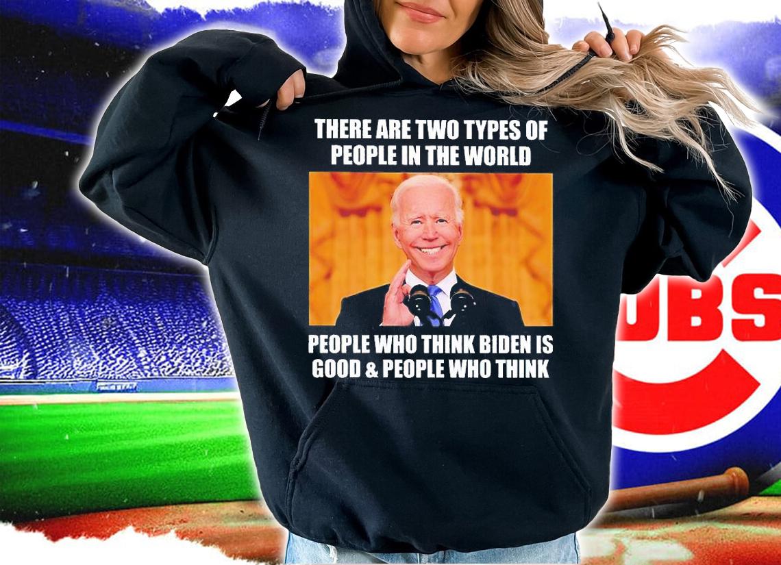 Biden There Are Two Types Of People In The World People Who Think Biden Is Good And People Who Think T-Shirt t-shirt hoodie