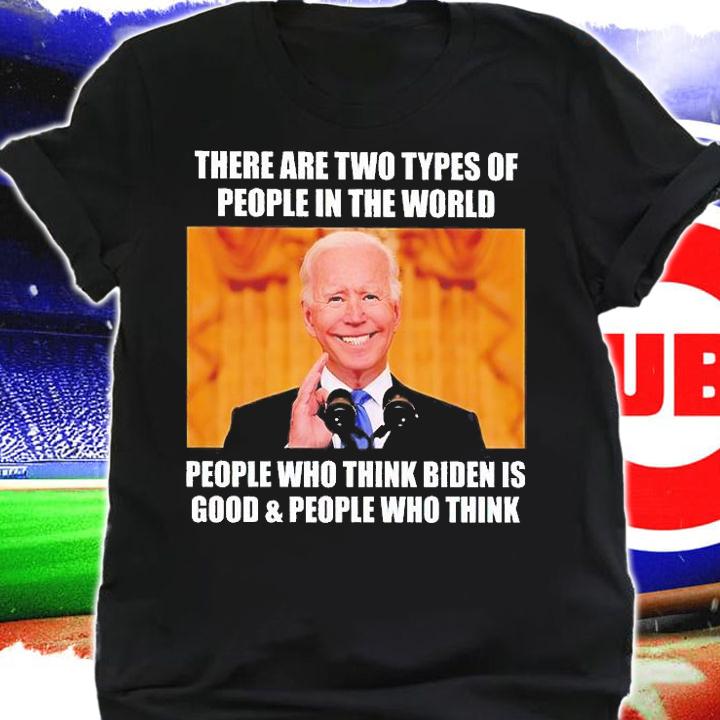 Biden There Are Two Types Of People In The World People Who Think Biden Is Good And People Who Think T-Shirt t-shirt shirt