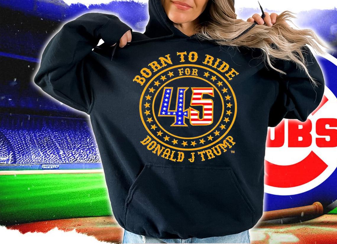 Born To Ride For 45 Donald J Trump T-Shirt t-shirt hoodie