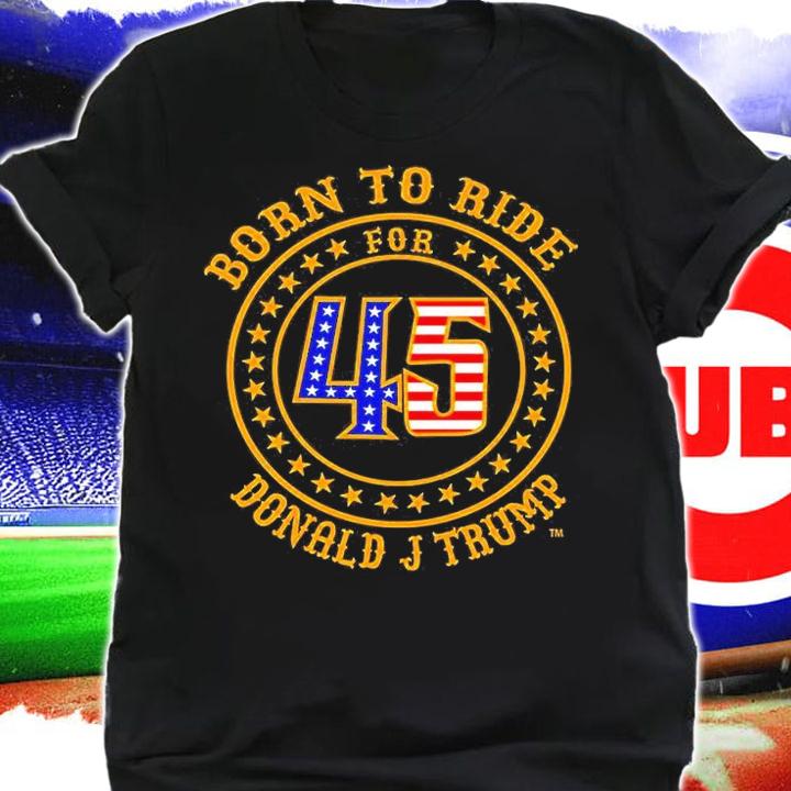 Born To Ride For 45 Donald J Trump T-Shirt t-shirt shirt