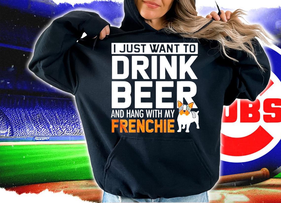 Bulldog I Just Want To Drink Beer Ang Hang With My French T-Shirt t-shirt hoodie