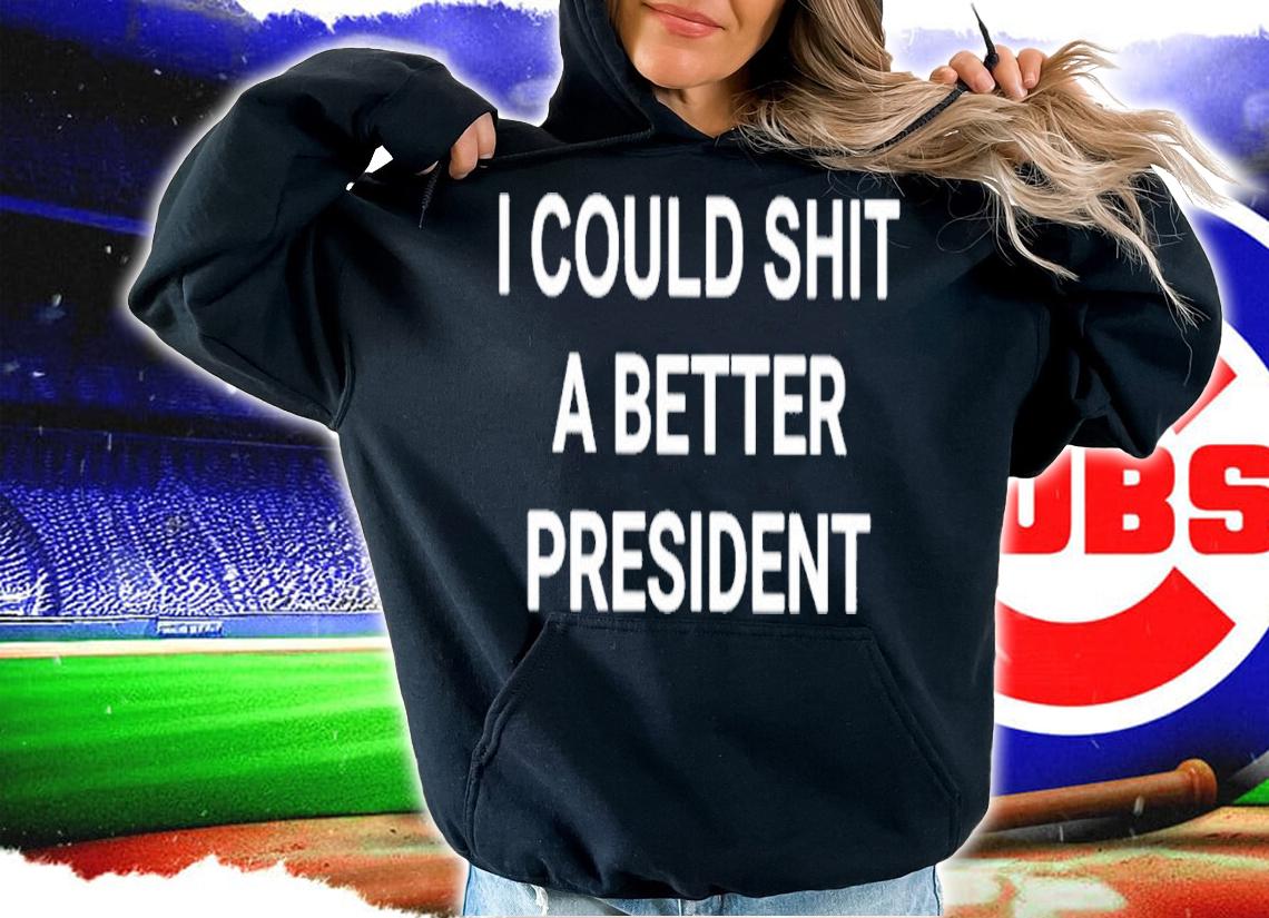 I Could Shit A Better President T-Shirt t-shirt hoodie
