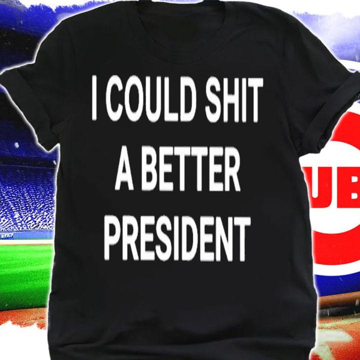 I Could Shit A Better President T-Shirt t-shirt shirt