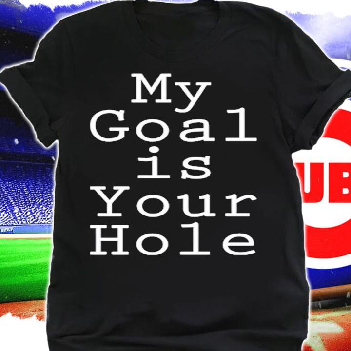 My Goal Is Your Hole Shirt t-shirt shirt
