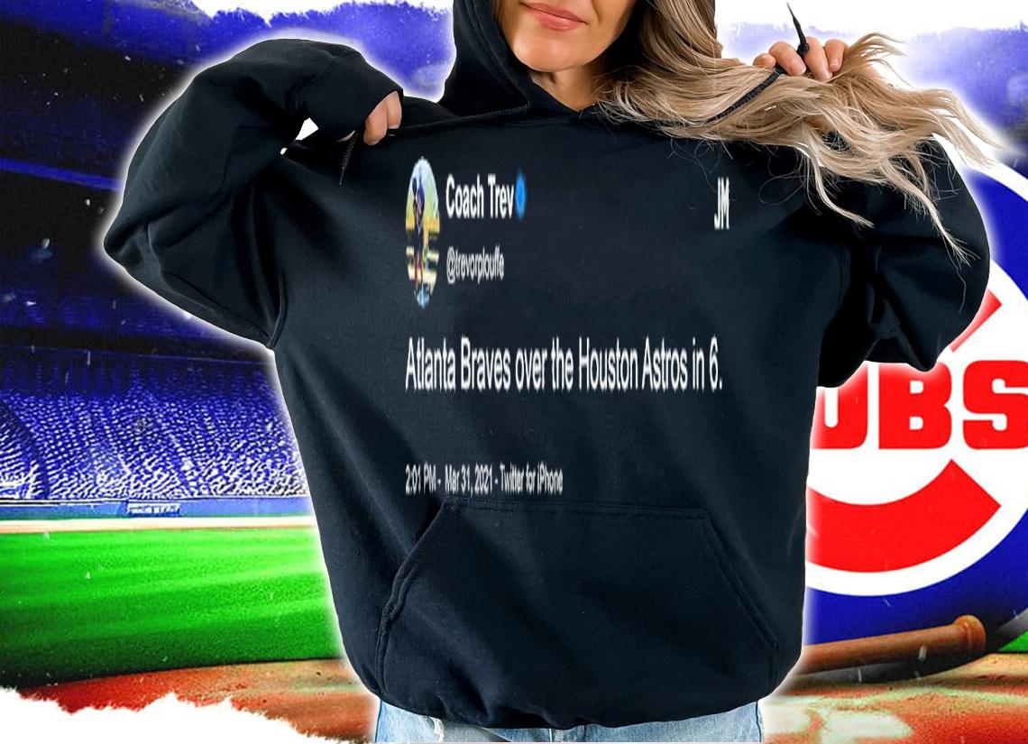 Coach Trev Atlanta Braves over the Houston Astros in 6 shirt t-shirt hoodie