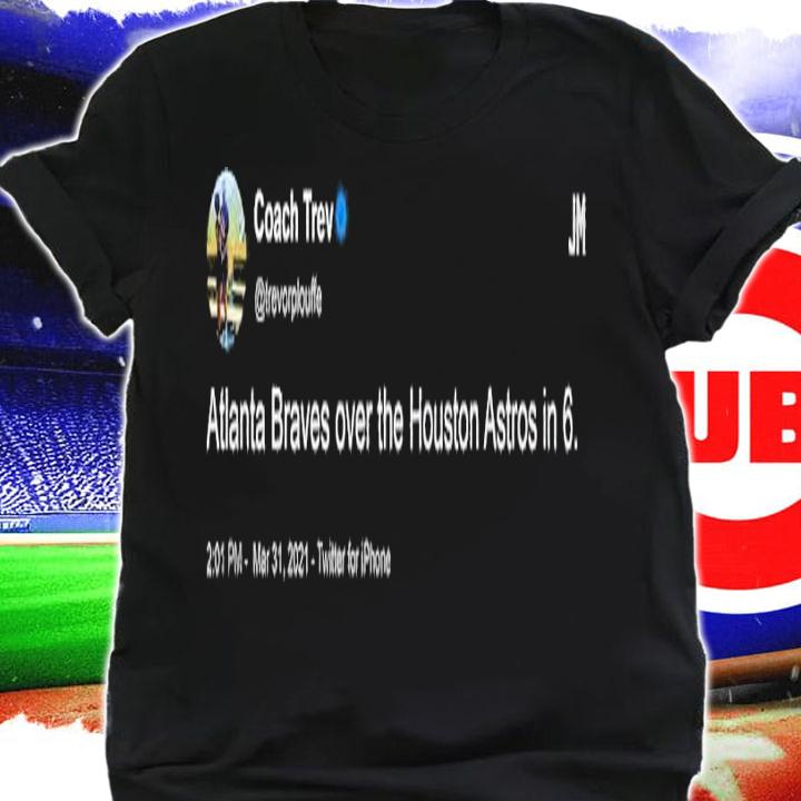 Coach Trev Atlanta Braves over the Houston Astros in 6 shirt t-shirt shirt