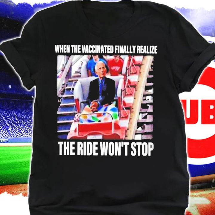 Dr Fauci When The Vaccinated Finally Realize The Ride Won't Stop Shirt t-shirt