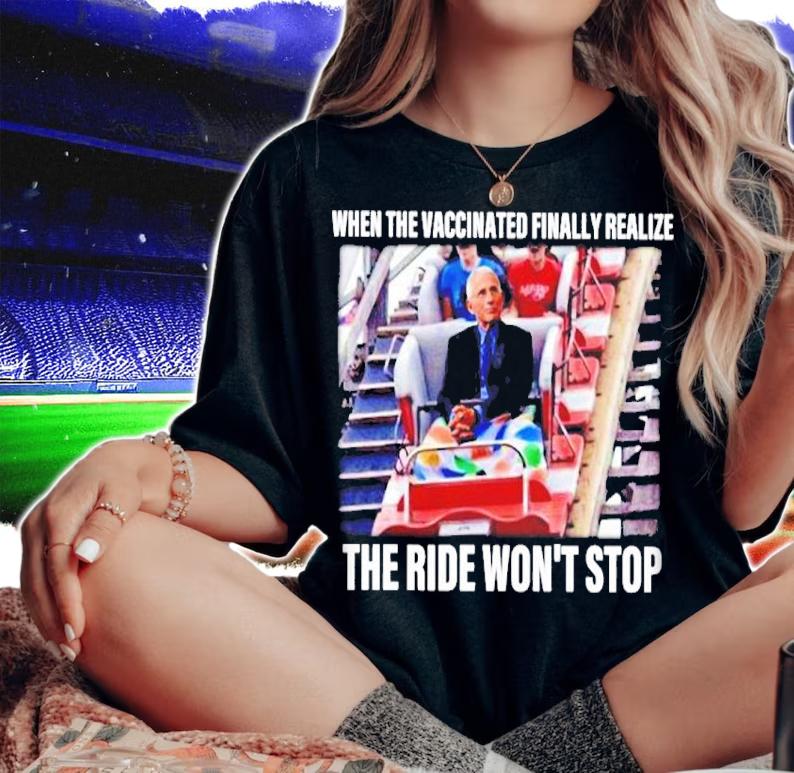 Dr Fauci When The Vaccinated Finally Realize The Ride Won't Stop Shirt t-shirt