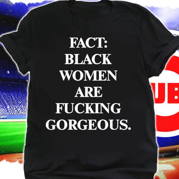 Fact Black Women Are Fucking Gorgeous T-Shirt t-shirt shirt